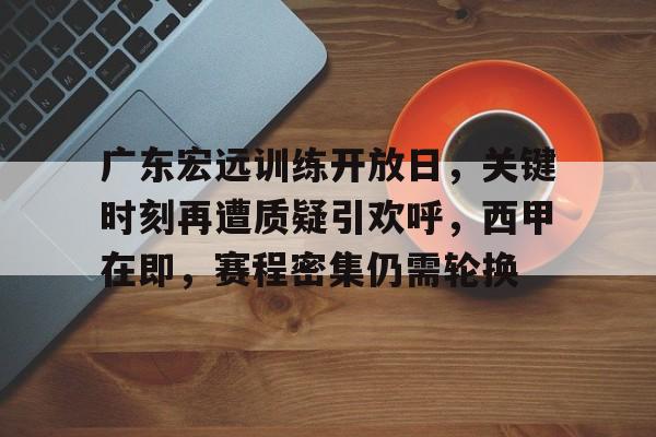 广东宏远训练开放日，关键时刻再遭质疑引欢呼，西甲在即，赛程密集仍需轮换